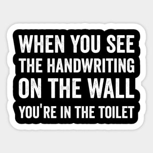 when you see the handwriting on the wall, you're in the toilet funny gift Sticker